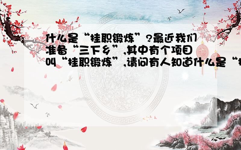 什么是“挂职锻炼”?最近我们准备“三下乡”,其中有个项目叫“挂职锻炼”,请问有人知道什么是“挂职锻炼”吗?我们现在还是大学生