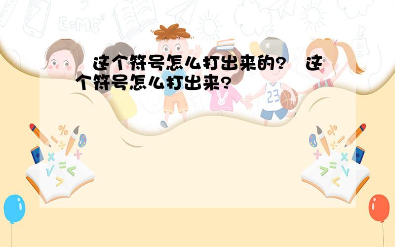 ﹏这个符号怎么打出来的?﹏这个符号怎么打出来?