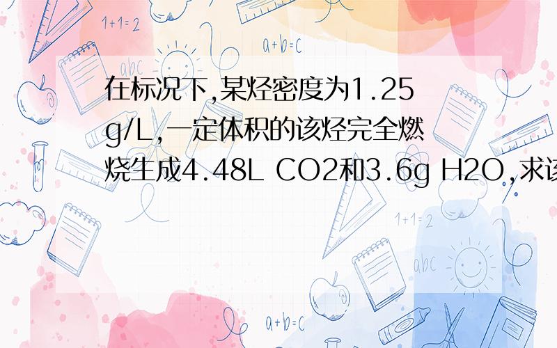 在标况下,某烃密度为1.25g/L,一定体积的该烃完全燃烧生成4.48L CO2和3.6g H2O,求该烃分子式.