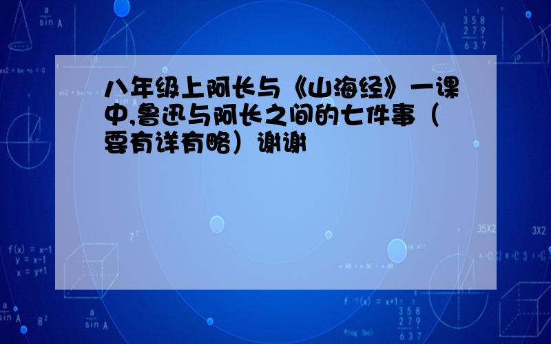 八年级上阿长与《山海经》一课中,鲁迅与阿长之间的七件事（要有详有略）谢谢