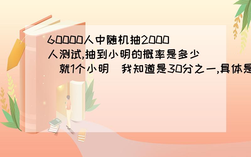 60000人中随机抽2000人测试,抽到小明的概率是多少（就1个小明）我知道是30分之一,具体是不好理解,