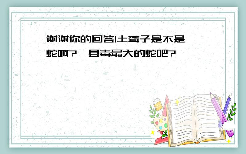 谢谢你的回答!土聋子是不是蝮蛇啊?澧县毒最大的蛇吧?