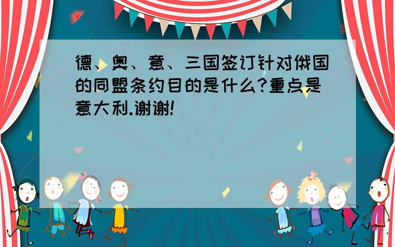 德、奥、意、三国签订针对俄国的同盟条约目的是什么?重点是意大利.谢谢!