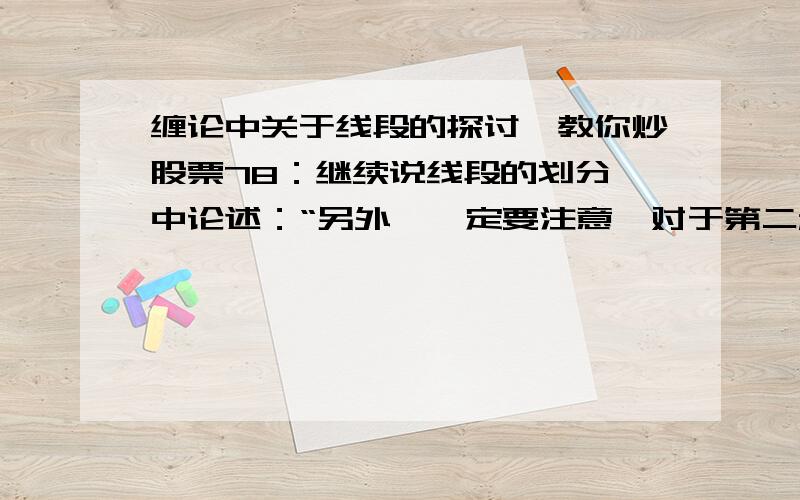 缠论中关于线段的探讨《教你炒股票78：继续说线段的划分》中论述：“另外,一定要注意,对于第二种情况的第二特征序列的分型判断,必须严格按照包含关系的处理来,这里不存在第一种情况