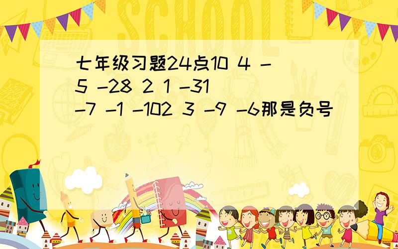 七年级习题24点10 4 -5 -28 2 1 -31 -7 -1 -102 3 -9 -6那是负号