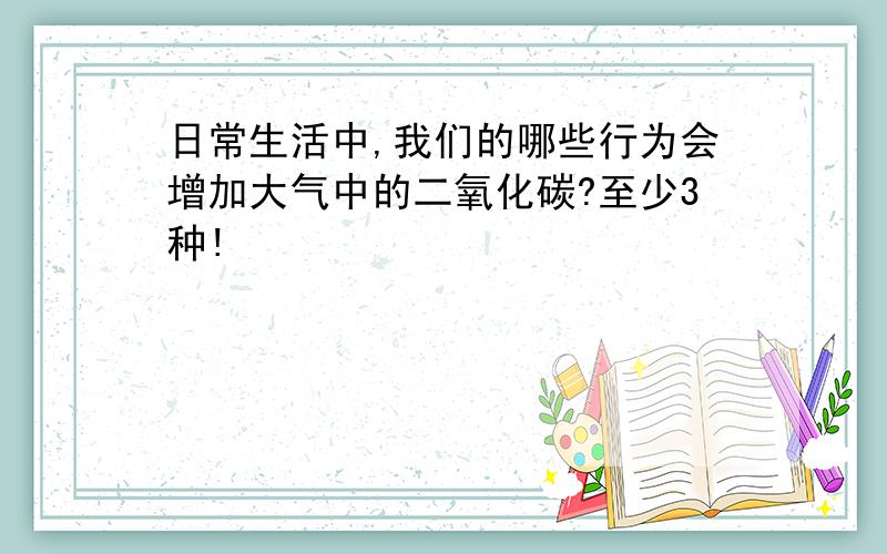 日常生活中,我们的哪些行为会增加大气中的二氧化碳?至少3种!