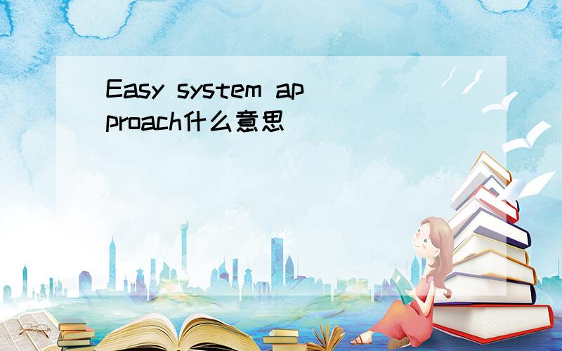 Easy system approach什么意思