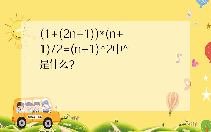 (1+(2n+1))*(n+1)/2=(n+1)^2中^是什么?