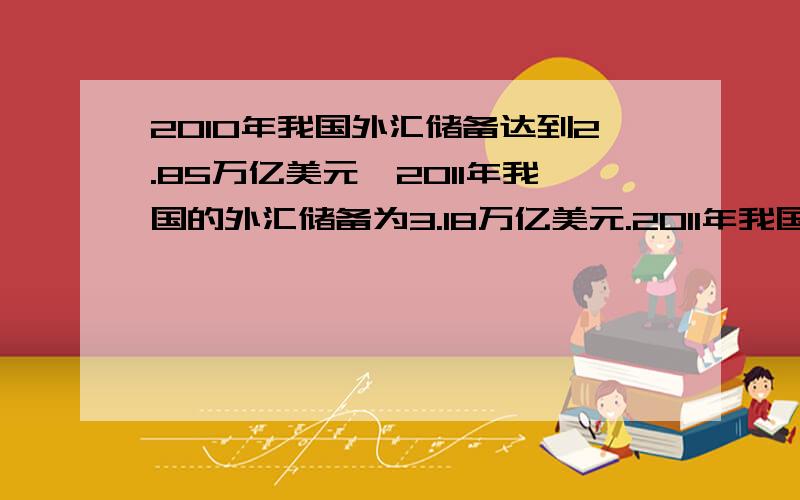 2010年我国外汇储备达到2.85万亿美元,2011年我国的外汇储备为3.18万亿美元.2011年我国外汇储备比2010年增长百分之几?