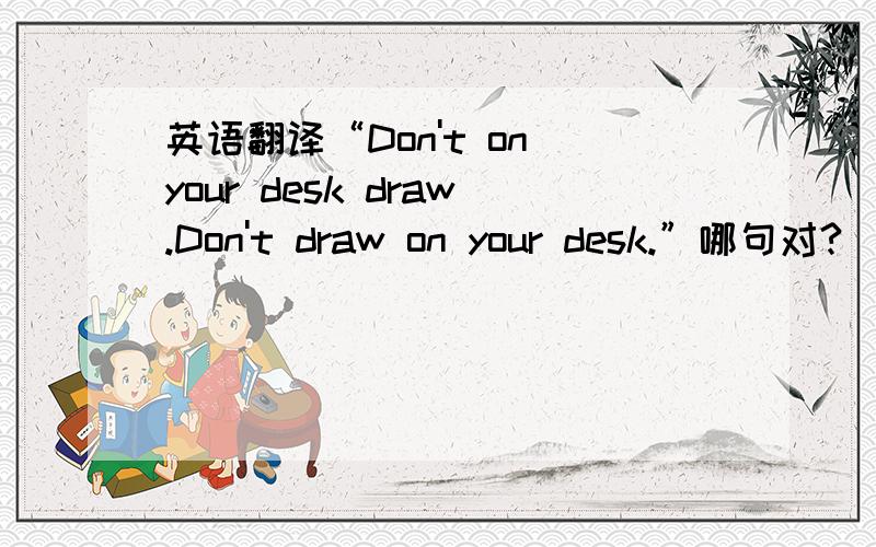 英语翻译“Don't on your desk draw.Don't draw on your desk.”哪句对?