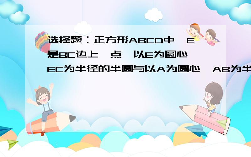 选择题：正方形ABCD中,E是BC边上一点,以E为圆心、EC为半径的半圆与以A为圆心、AB为半径的圆弧外切,则sin角EAB的值为（ ）.