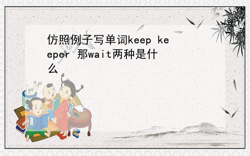 仿照例子写单词keep keeper 那wait两种是什么