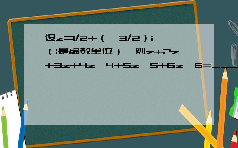 设z=1/2+（√3/2）i（i是虚数单位）,则z+2z+3z+4z^4+5z^5+6z^6=________