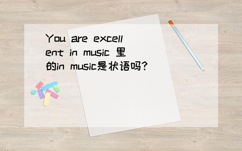 You are excellent in music 里的in music是状语吗?