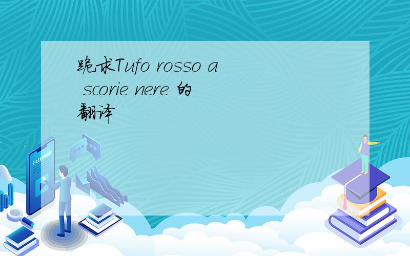 跪求Tufo rosso a scorie nere 的翻译