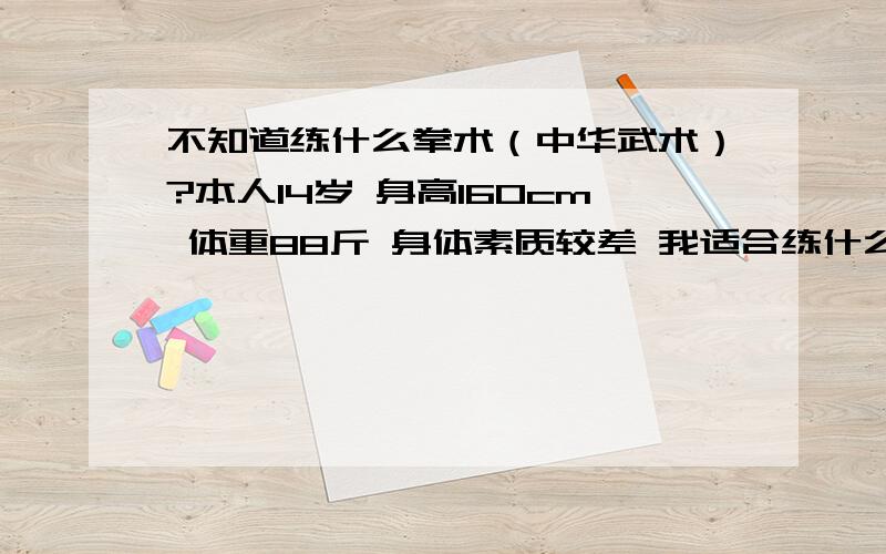 不知道练什么拳术（中华武术）?本人14岁 身高160cm 体重88斤 身体素质较差 我适合练什么拳“我想自学 因为在农村没有武馆 也没有条件”