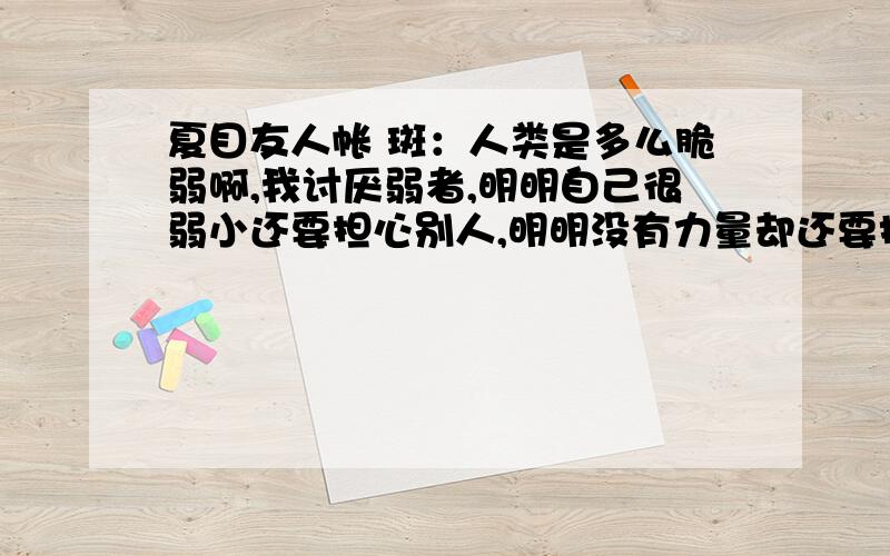 夏目友人帐 斑：人类是多么脆弱啊,我讨厌弱者,明明自己很弱小还要担心别人,明明没有力量却还要拼命的保护别人 这句话在哪集.