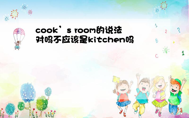 cook’s room的说法对吗不应该是kitchen吗