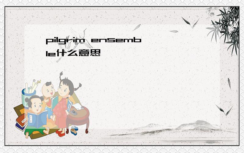 pilgrim ensemble什么意思