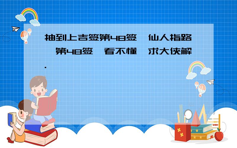 抽到上吉签第48签,仙人指路,第48签,看不懂,求大侠解.