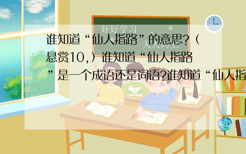 谁知道“仙人指路”的意思?（悬赏10,）谁知道“仙人指路”是一个成语还是词语?谁知道“仙人指路”的意思?谁知道类似于“仙人指路”的成语（词语）?我问的是这个词语的意思！还要一些