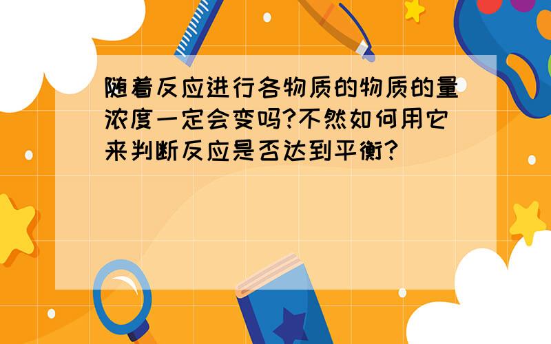 随着反应进行各物质的物质的量浓度一定会变吗?不然如何用它来判断反应是否达到平衡?