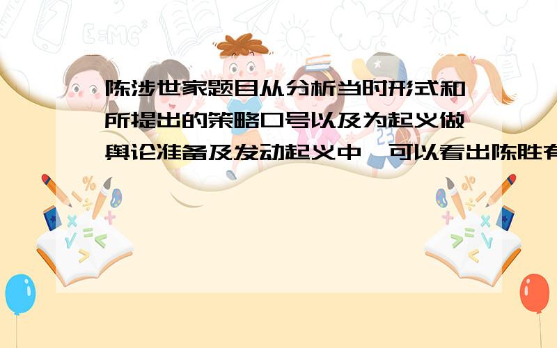 陈涉世家题目从分析当时形式和所提出的策略口号以及为起义做舆论准备及发动起义中,可以看出陈胜有什么样的品质?