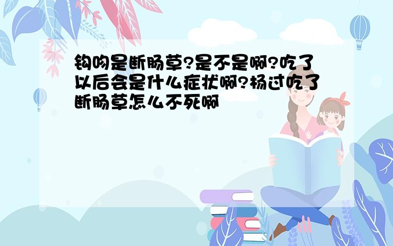 钩吻是断肠草?是不是啊?吃了以后会是什么症状啊?杨过吃了断肠草怎么不死啊