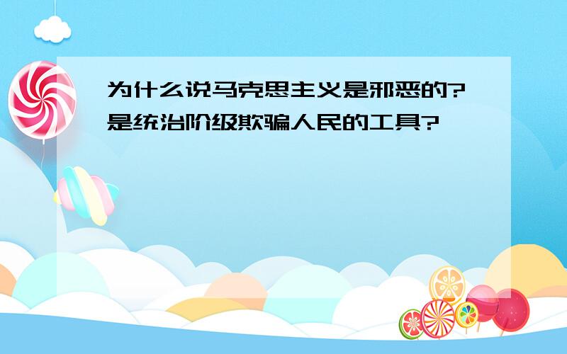 为什么说马克思主义是邪恶的?是统治阶级欺骗人民的工具?