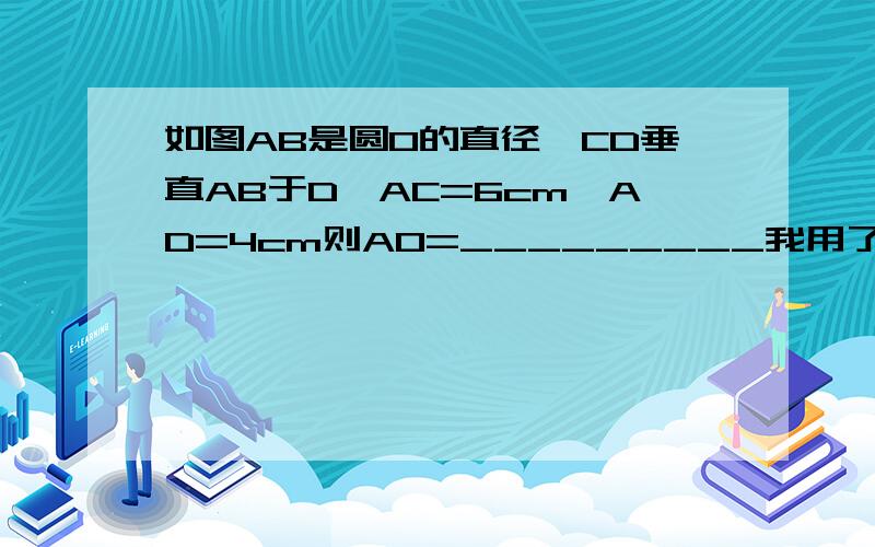 如图AB是圆O的直径,CD垂直AB于D,AC=6cm,AD=4cm则AO=_________我用了3种方法，算出来的结果都不一样。