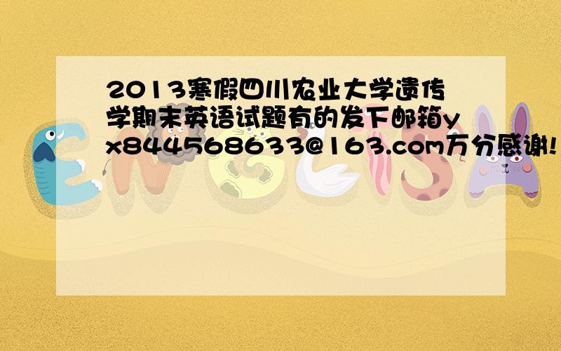 2013寒假四川农业大学遗传学期末英语试题有的发下邮箱yx844568633@163.com万分感谢!