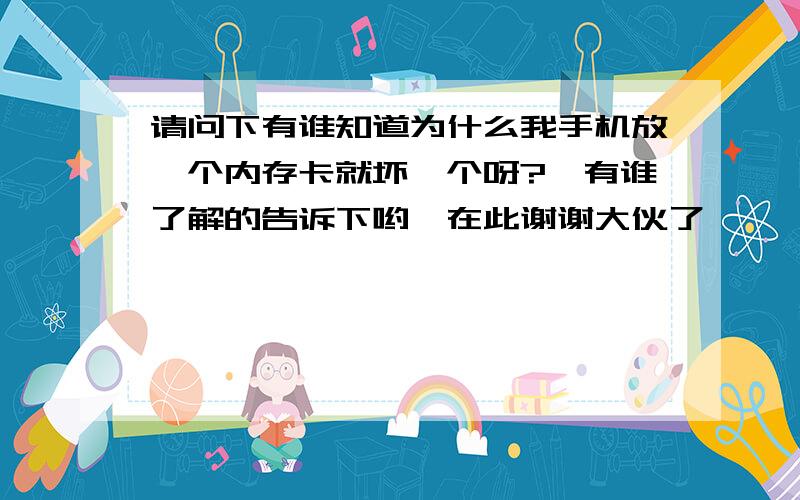 请问下有谁知道为什么我手机放一个内存卡就坏一个呀?　有谁了解的告诉下哟,在此谢谢大伙了