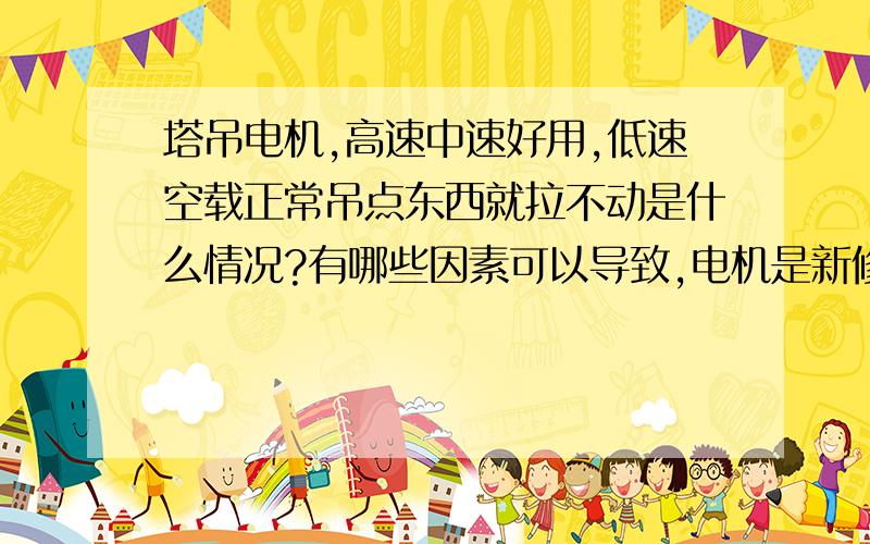 塔吊电机,高速中速好用,低速空载正常吊点东西就拉不动是什么情况?有哪些因素可以导致,电机是新修的,