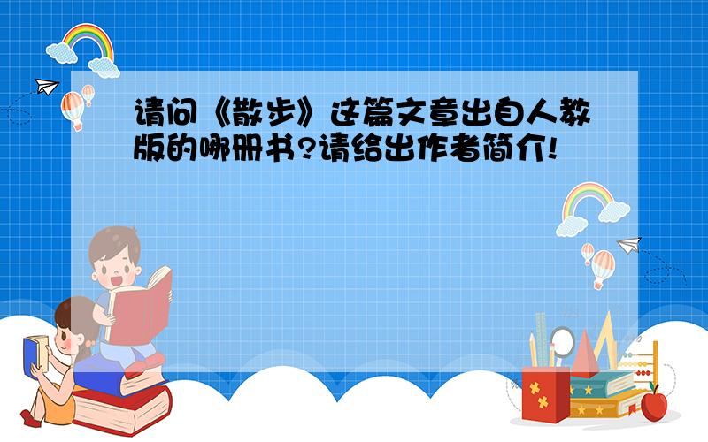 请问《散步》这篇文章出自人教版的哪册书?请给出作者简介!