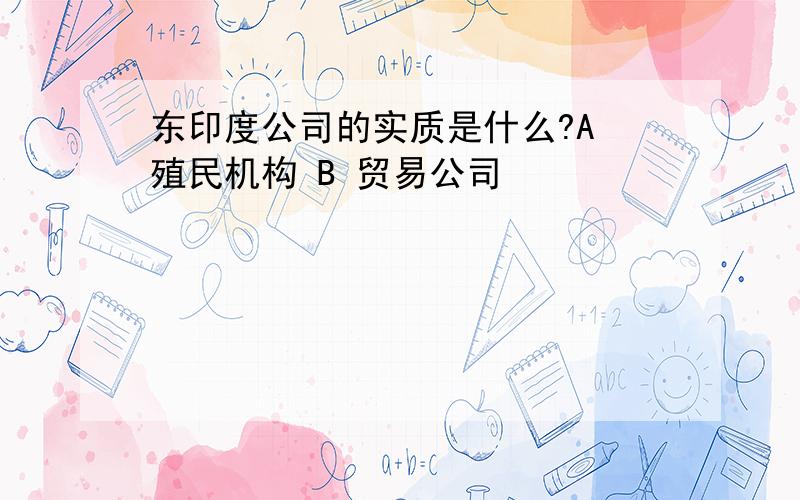 东印度公司的实质是什么?A 殖民机构 B 贸易公司