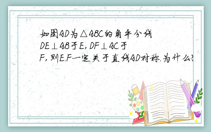 如图AD为△ABC的角平分线DE⊥AB于E,DF⊥AC于F,则E.F一定关于直线AD对称.为什么?