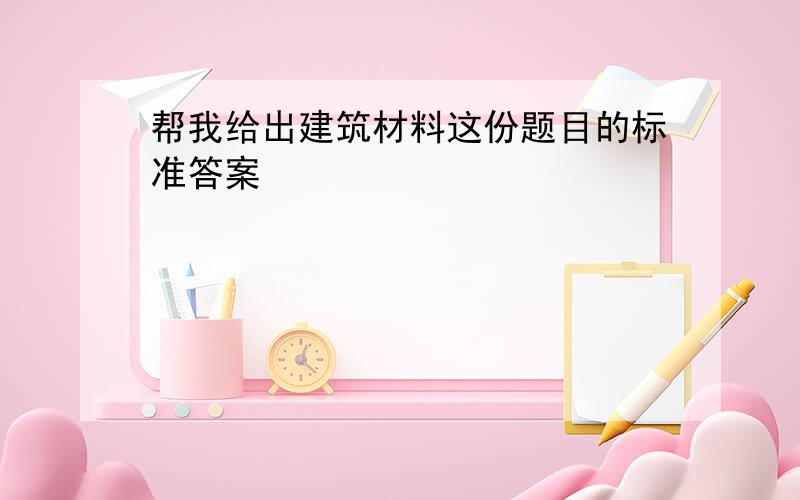 帮我给出建筑材料这份题目的标准答案