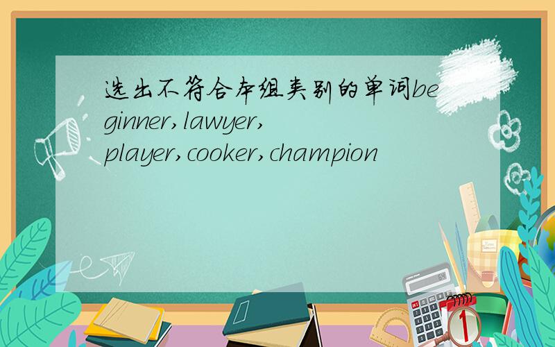 选出不符合本组类别的单词beginner,lawyer,player,cooker,champion