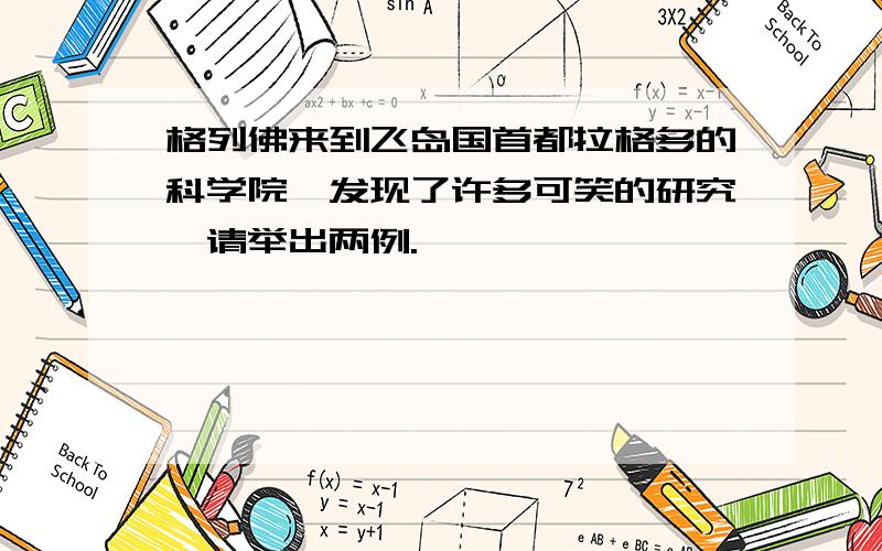 格列佛来到飞岛国首都拉格多的科学院,发现了许多可笑的研究,请举出两例.