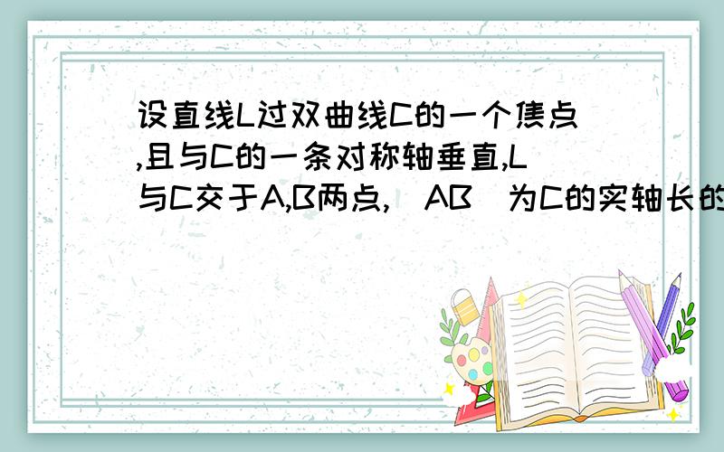 设直线L过双曲线C的一个焦点,且与C的一条对称轴垂直,L与C交于A,B两点,|AB|为C的实轴长的2倍,则C的离心率?