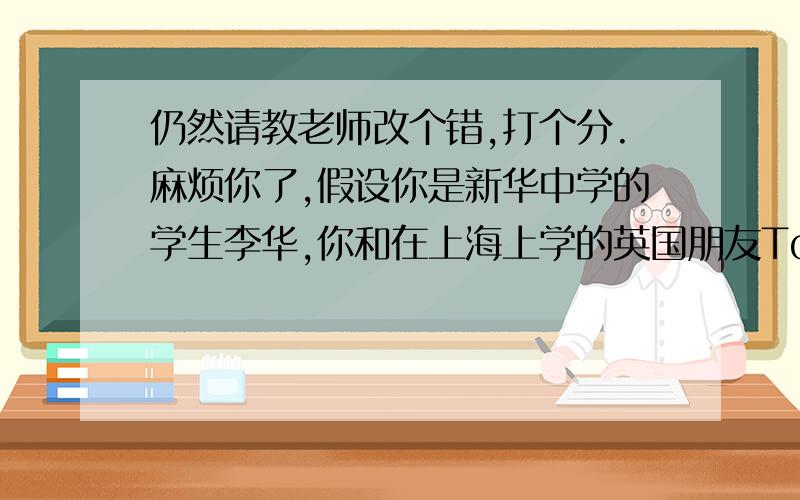 仍然请教老师改个错,打个分.麻烦你了,假设你是新华中学的学生李华,你和在上海上学的英国朋友Tom约好下周末去北京旅游,但你因故不能赴约.请根据以下要点用英语给他写一封电子邮件：1.