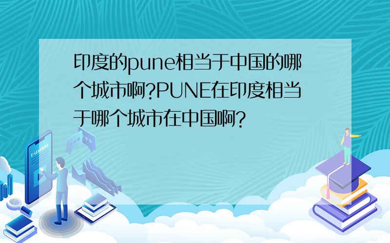 印度的pune相当于中国的哪个城市啊?PUNE在印度相当于哪个城市在中国啊?