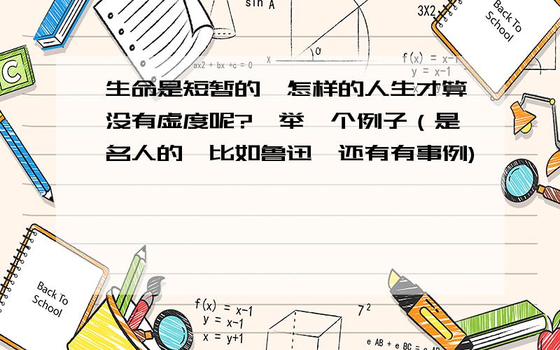 生命是短暂的,怎样的人生才算没有虚度呢?,举一个例子（是名人的,比如鲁迅,还有有事例)