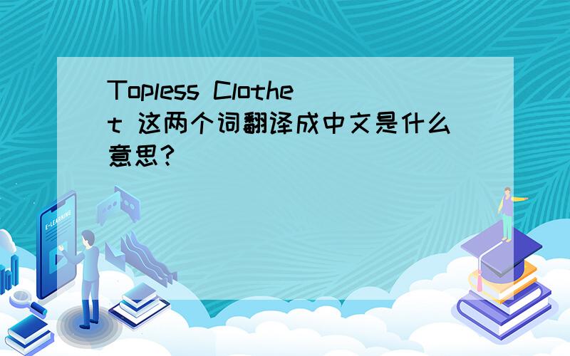 Topless Clothet 这两个词翻译成中文是什么意思?