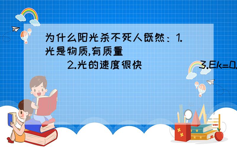 为什么阳光杀不死人既然：1.光是物质,有质量          2.光的速度很快          3.Ek=0.5*m*v^2为什么光线不能像子弹一样穿人而过?