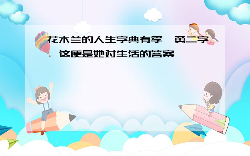 花木兰的人生字典有孝、勇二字,这便是她对生活的答案