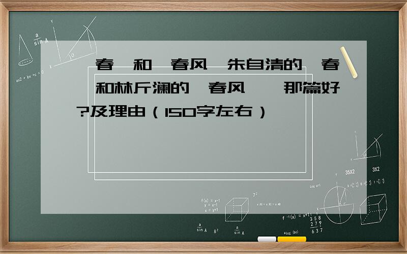 《春》和《春风》朱自清的《春》和林斤澜的《春风》,那篇好?及理由（150字左右）