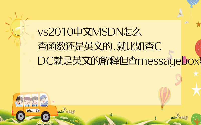 vs2010中文MSDN怎么查函数还是英文的.就比如查CDC就是英文的解释但查messagebox就是中文的解释、中文的解释少.别拿给别人的回答来糊弄我