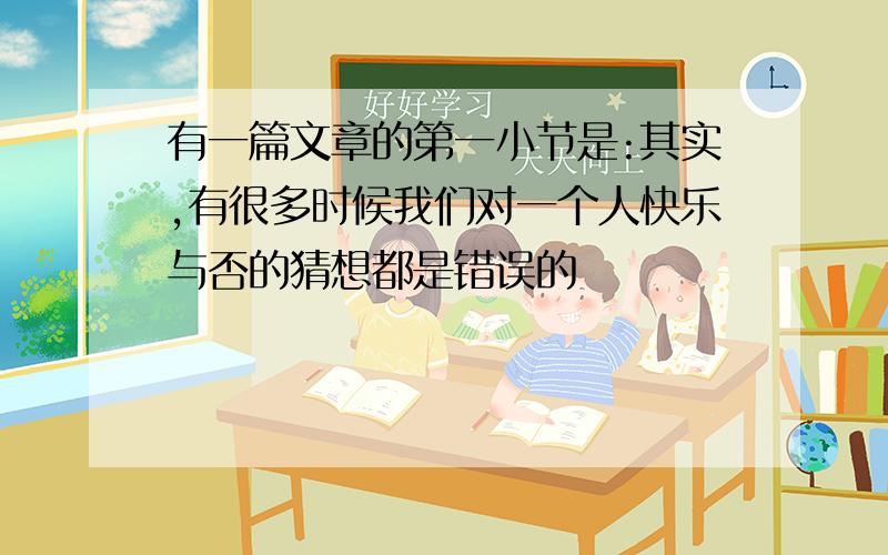 有一篇文章的第一小节是:其实,有很多时候我们对一个人快乐与否的猜想都是错误的