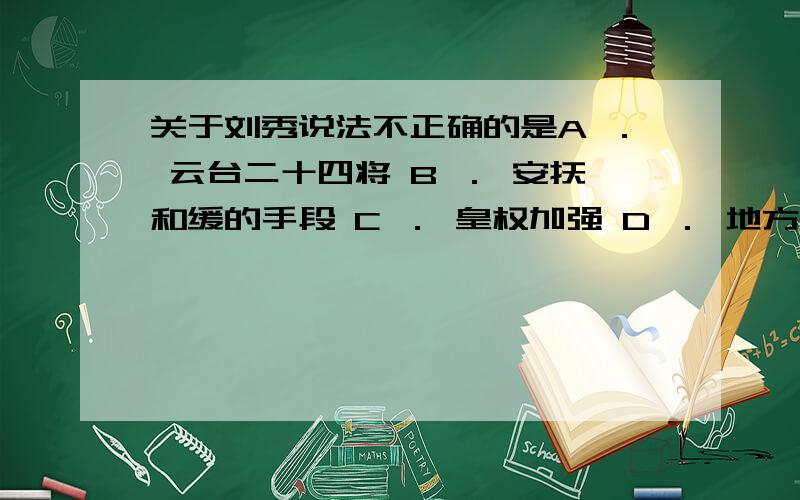 关于刘秀说法不正确的是A ． 云台二十四将 B ． 安抚和缓的手段 C ． 皇权加强 D ． 地方豪强的代表